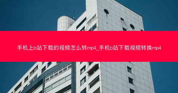手机上b站下载的视频怎么转mp4_手机b站下载视频转换mp4
