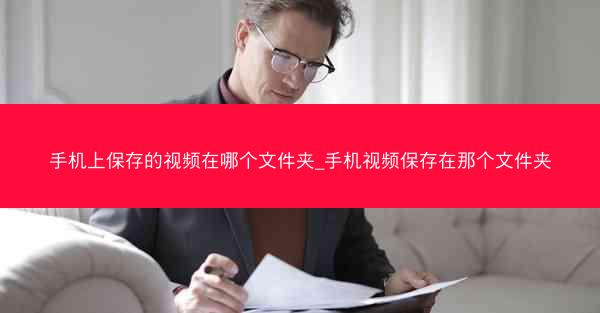 手机上保存的视频在哪个文件夹_手机视频保存在那个文件夹