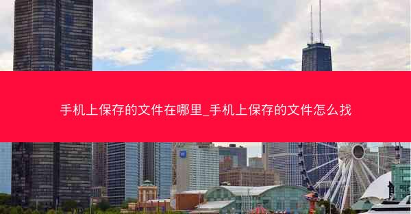 手机上保存的文件在哪里_手机上保存的文件怎么找