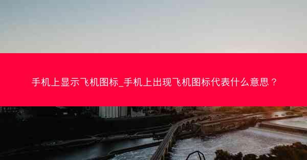 手机上显示飞机图标_手机上出现飞机图标代表什么意思？