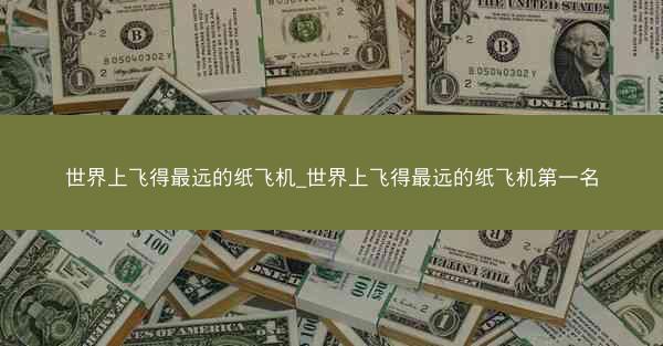世界上飞得最远的纸飞机_世界上飞得最远的纸飞机第一名
