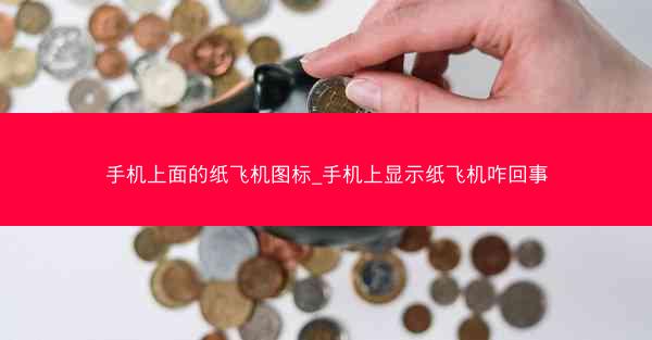 手机上面的纸飞机图标_手机上显示纸飞机咋回事