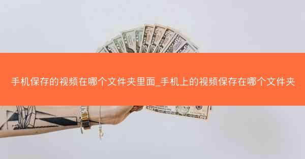 手机保存的视频在哪个文件夹里面_手机上的视频保存在哪个文件夹