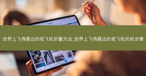 世界上飞得最远的纸飞机折叠方法_世界上飞得最远的纸飞机折纸步骤