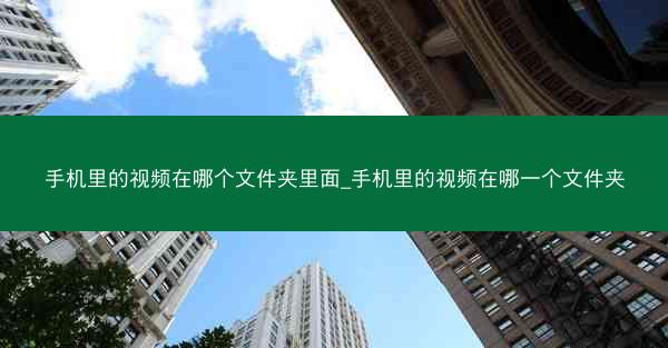 手机里的视频在哪个文件夹里面_手机里的视频在哪一个文件夹