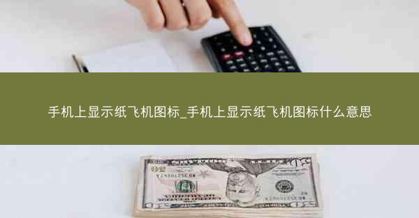手机上显示纸飞机图标_手机上显示纸飞机图标什么意思