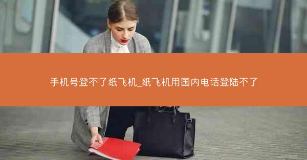 手机号登不了纸飞机_纸飞机用国内电话登陆不了