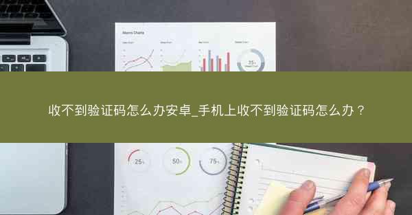收不到验证码怎么办安卓_手机上收不到验证码怎么办？