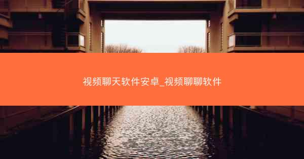 视频聊天软件安卓_视频聊聊软件