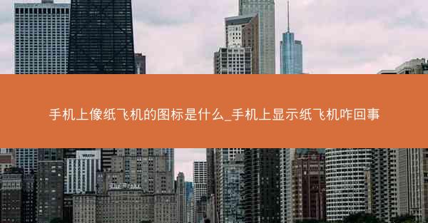 手机上像纸飞机的图标是什么_手机上显示纸飞机咋回事