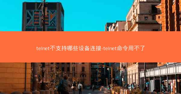 telnet不支持哪些设备连接-telnet命令用不了