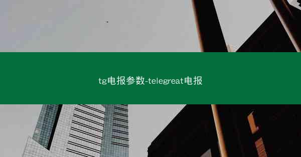 tg电报参数-telegreat电报