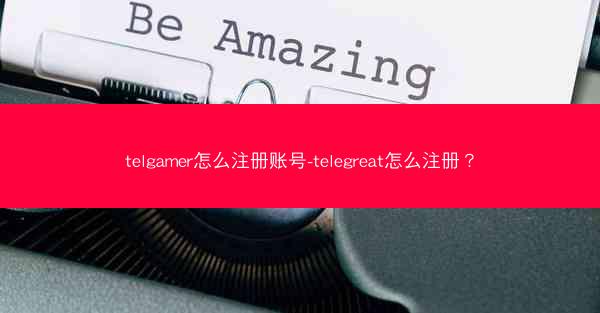 telgamer怎么注册账号-telegreat怎么注册？
