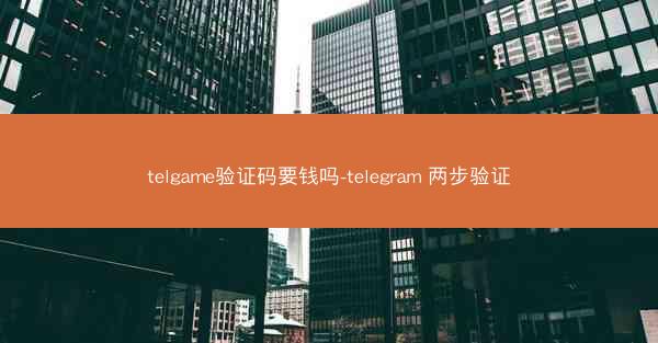 telgame验证码要钱吗-telegram 两步验证
