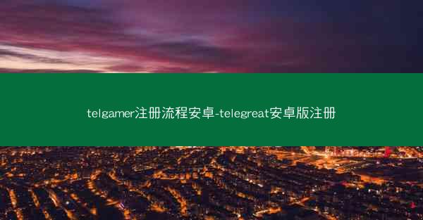telgamer注册流程安卓-telegreat安卓版注册