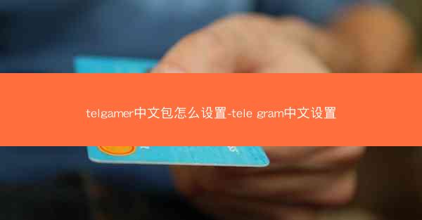 telgamer中文包怎么设置-tele gram中文设置