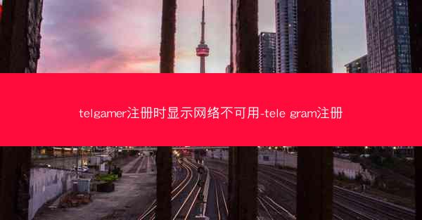 telgamer注册时显示网络不可用-tele gram注册
