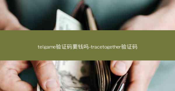 telgame验证码要钱吗-tracetogether验证码