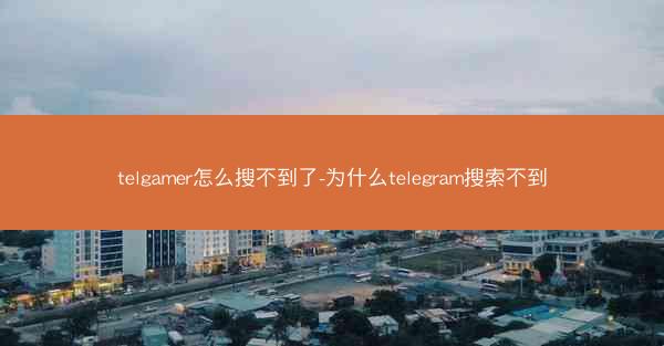 telgamer怎么搜不到了-为什么telegram搜索不到