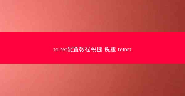 telnet配置教程锐捷-锐捷 telnet