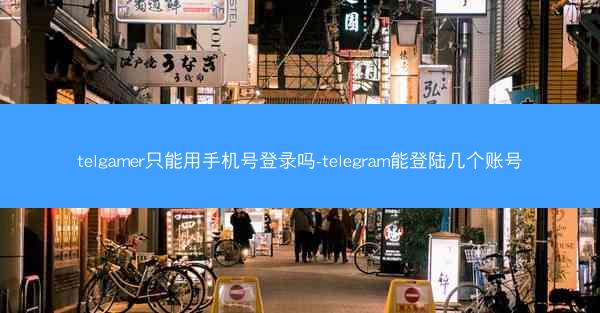 telgamer只能用手机号登录吗-telegram能登陆几个账号