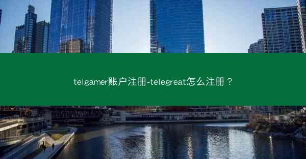 telgamer账户注册-telegreat怎么注册？