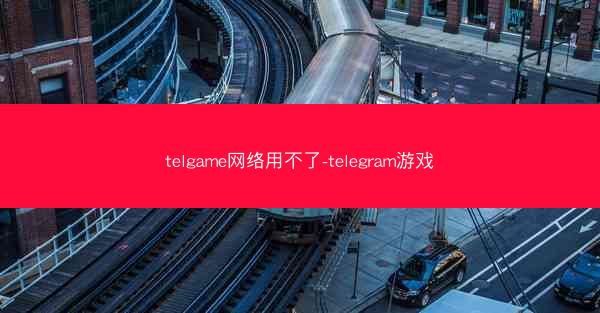 telgame网络用不了-telegram游戏