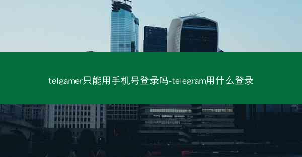 telgamer只能用手机号登录吗-telegram用什么登录
