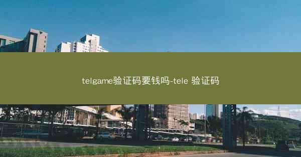 telgame验证码要钱吗-tele 验证码