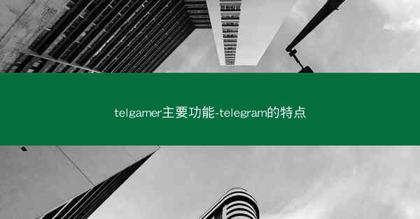 telgamer主要功能-telegram的特点