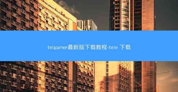 telgamer最新版下载教程-tele 下载