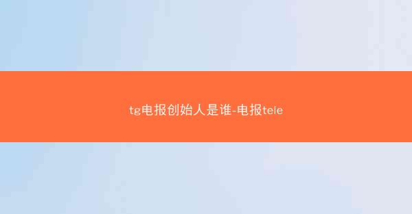 tg电报创始人是谁-电报tele