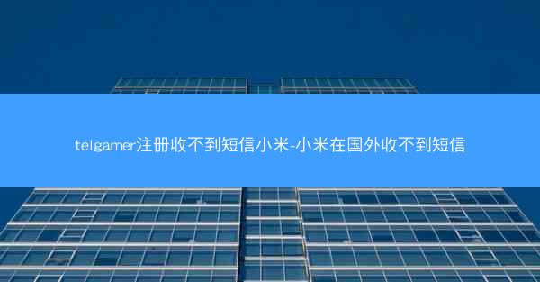 telgamer注册收不到短信小米-小米在国外收不到短信