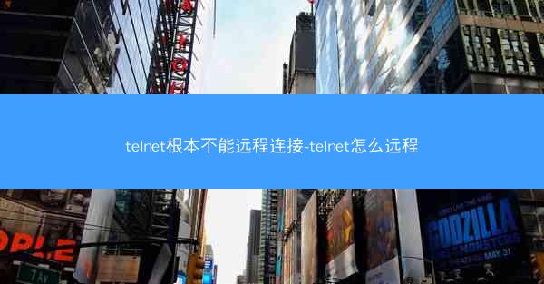telnet根本不能远程连接-telnet怎么远程
