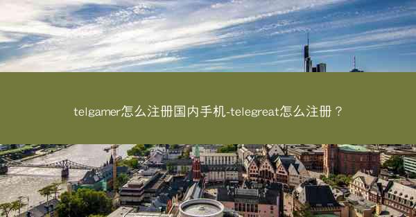 telgamer怎么注册国内手机-telegreat怎么注册？