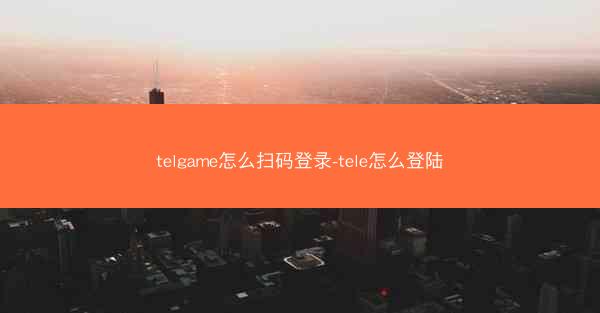 telgame怎么扫码登录-tele怎么登陆