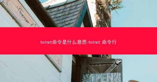 telnet命令是什么意思-telnet 命令行