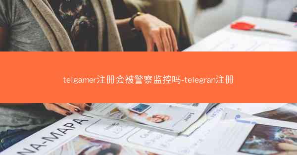telgamer注册会被警察监控吗-telegran注册