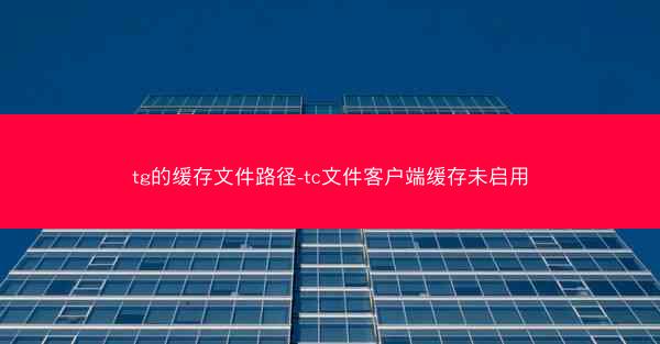 tg的缓存文件路径-tc文件客户端缓存未启用