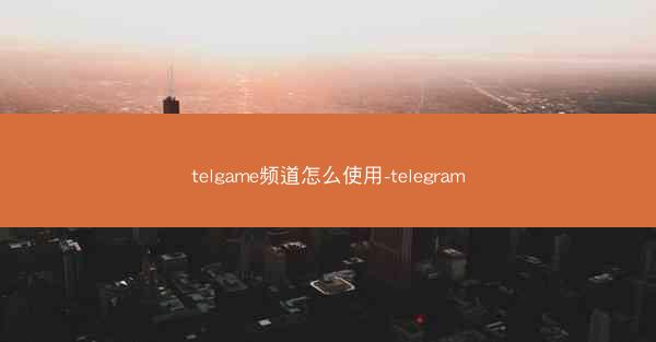 telgame频道怎么使用-telegram