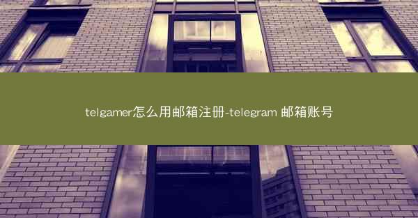telgamer怎么用邮箱注册-telegram 邮箱账号