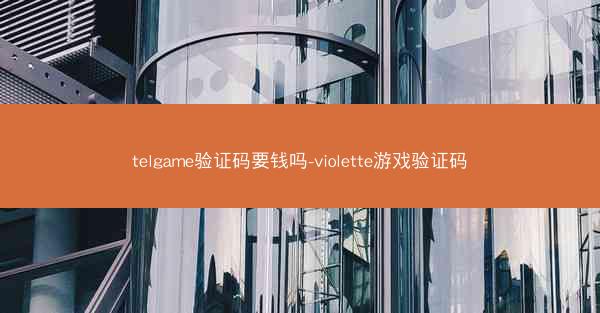 telgame验证码要钱吗-violette游戏验证码