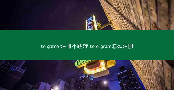 telgamer注册不跳转-tele gram怎么注册