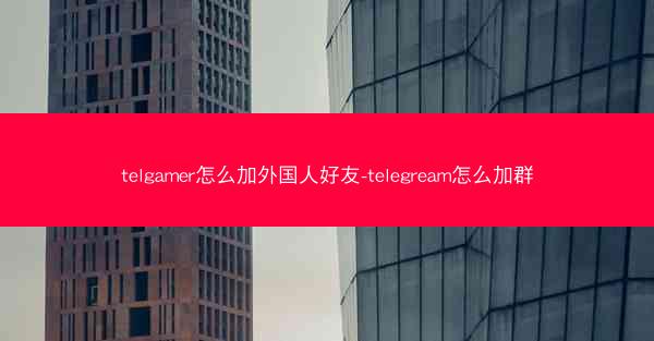 telgamer怎么加外国人好友-telegream怎么加群