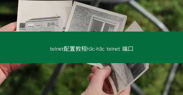 telnet配置教程h3c-h3c telnet 端口