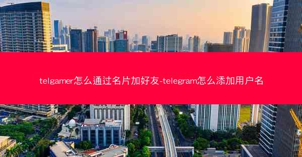 telgamer怎么通过名片加好友-telegram怎么添加用户名