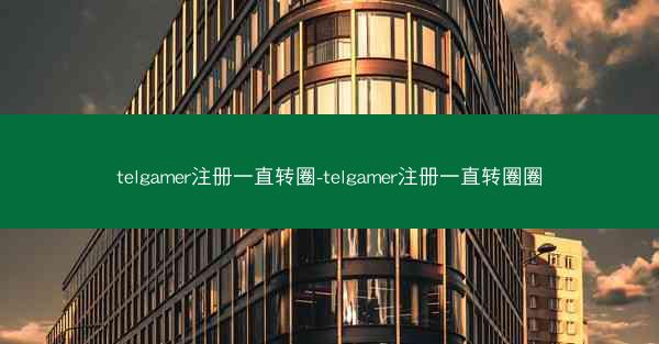 telgamer注册一直转圈-telgamer注册一直转圈圈