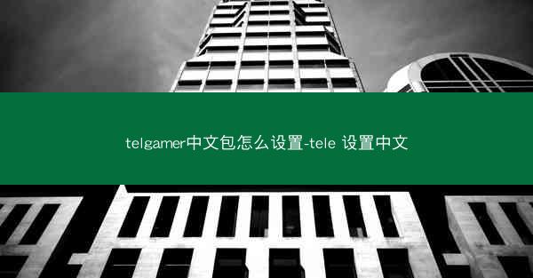 telgamer中文包怎么设置-tele 设置中文