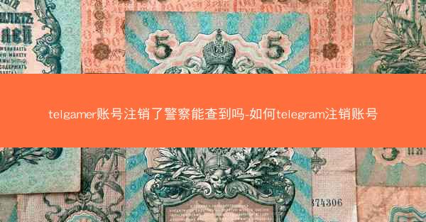 telgamer账号注销了警察能查到吗-如何telegram注销账号