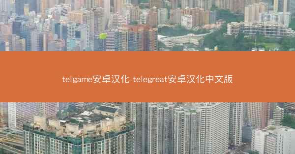 telgame安卓汉化-telegreat安卓汉化中文版